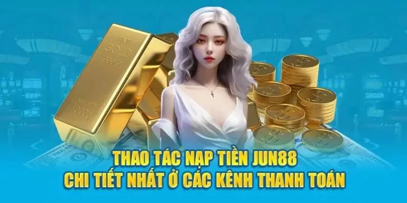 Nạp tiền Jun88 hiệu quả và nhanh chóng
